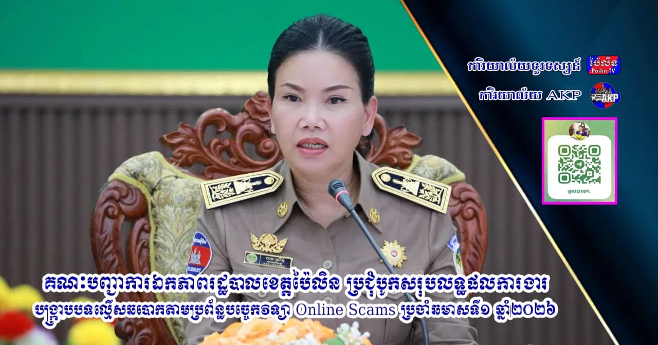 គណៈបញ្ជាការឯកភាពរដ្ឋបាលខេត្តប៉ៃលិន ប្រជុំបូកសរុបលទ្ធផលការងារ បង្ក្រាបបទល្មើសឆបោកតាមប្រព័ន្ធបច្ចេកវិទ្យា Online Scams ប្រចាំឆមាសទី១ ឆ្នាំ២០២៦